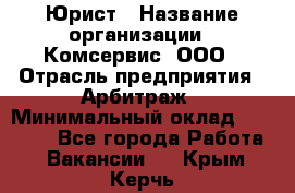 Юрист › Название организации ­ Комсервис, ООО › Отрасль предприятия ­ Арбитраж › Минимальный оклад ­ 25 000 - Все города Работа » Вакансии   . Крым,Керчь